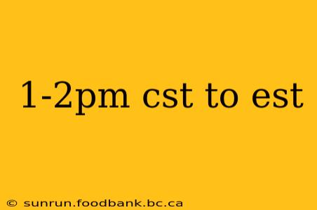 1-2pm cst to est