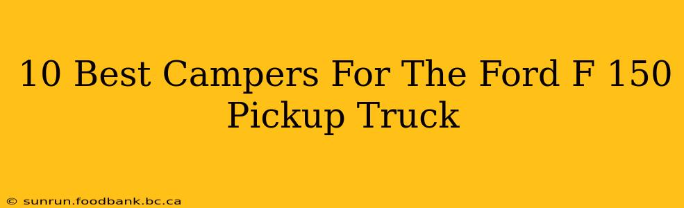 10 Best Campers For The Ford F 150 Pickup Truck