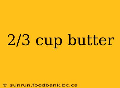 2/3 cup butter