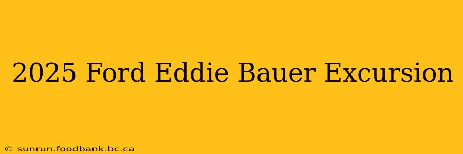2025 Ford Eddie Bauer Excursion