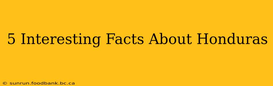 5 Interesting Facts About Honduras