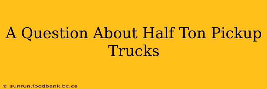 A Question About Half Ton Pickup Trucks