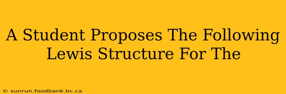 A Student Proposes The Following Lewis Structure For The