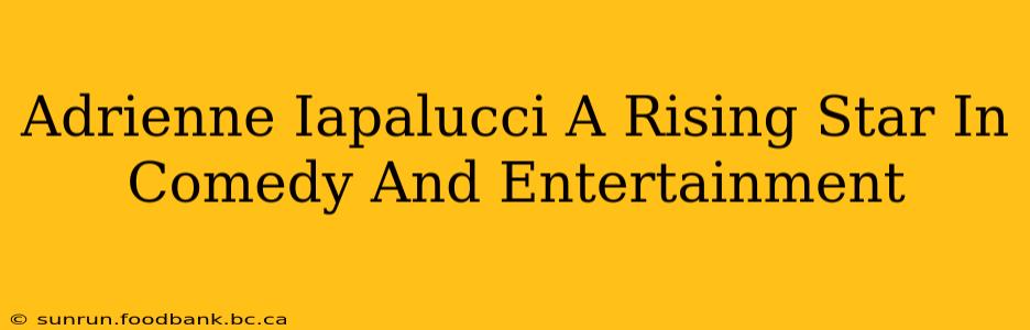 Adrienne Iapalucci A Rising Star In Comedy And Entertainment