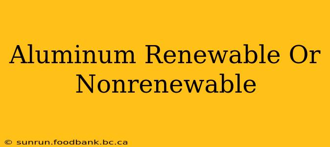 Aluminum Renewable Or Nonrenewable