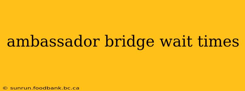 ambassador bridge wait times
