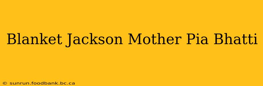Blanket Jackson Mother Pia Bhatti