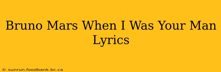 Bruno Mars When I Was Your Man Lyrics