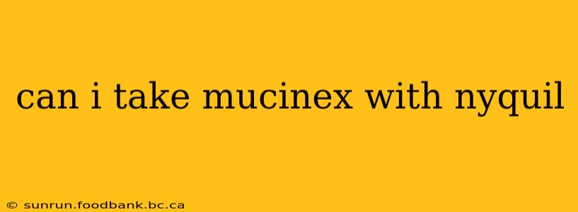 can i take mucinex with nyquil