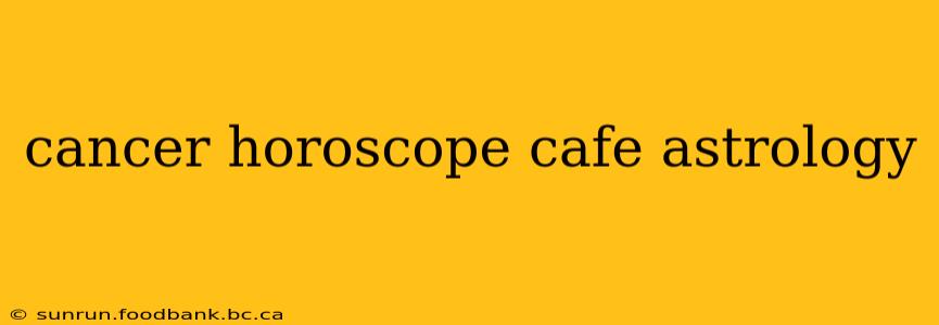 cancer horoscope cafe astrology