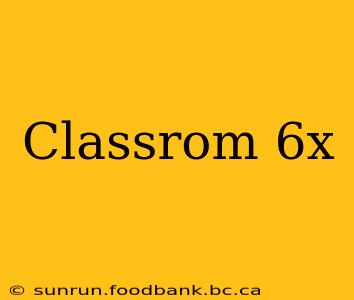 Classrom 6x