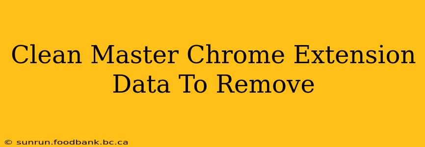 Clean Master Chrome Extension Data To Remove