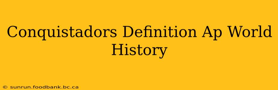 Conquistadors Definition Ap World History