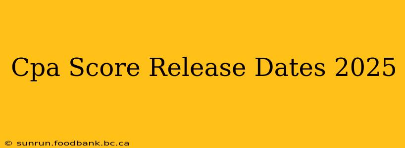 Cpa Score Release Dates 2025