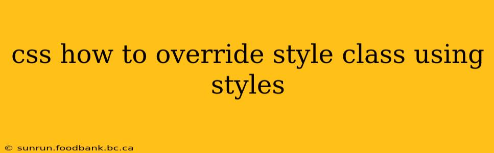 css how to override style class using styles