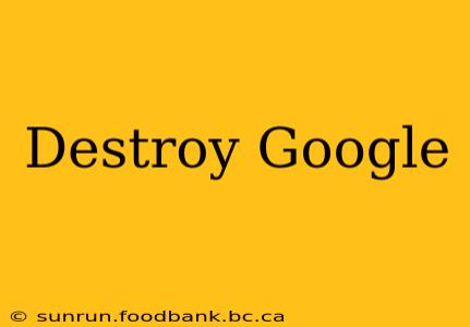 Destroy Google