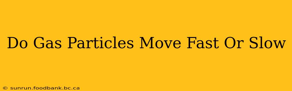 Do Gas Particles Move Fast Or Slow
