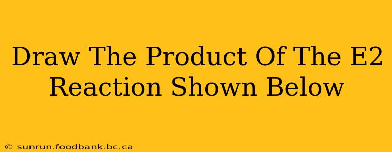 Draw The Product Of The E2 Reaction Shown Below