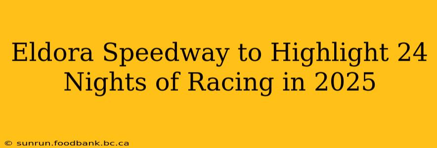 Eldora Speedway to Highlight 24 Nights of Racing in 2025