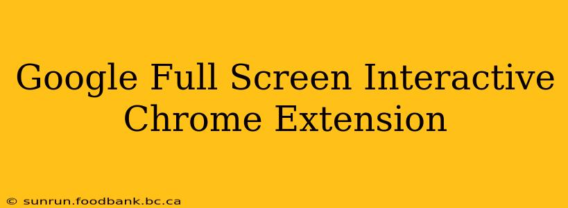 Google Full Screen Interactive Chrome Extension