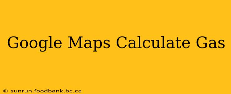 Google Maps Calculate Gas