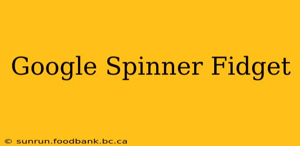 Google Spinner Fidget