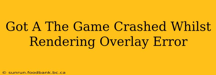 Got A The Game Crashed Whilst Rendering Overlay Error