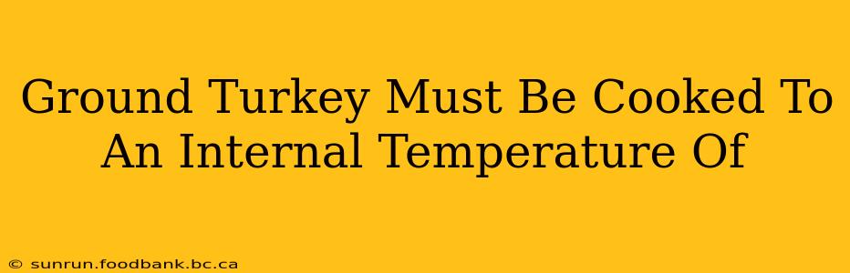 Ground Turkey Must Be Cooked To An Internal Temperature Of