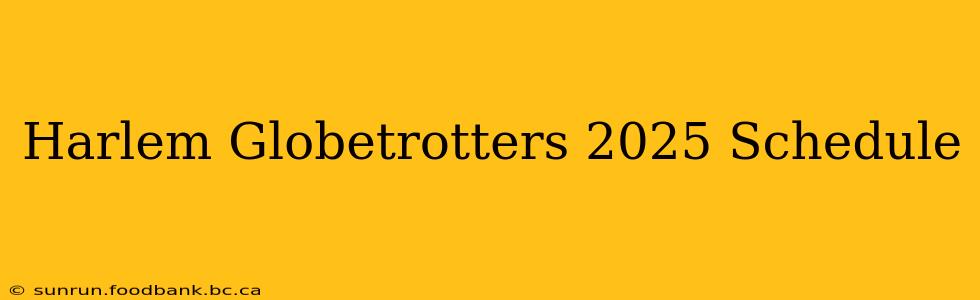 Harlem Globetrotters 2025 Schedule