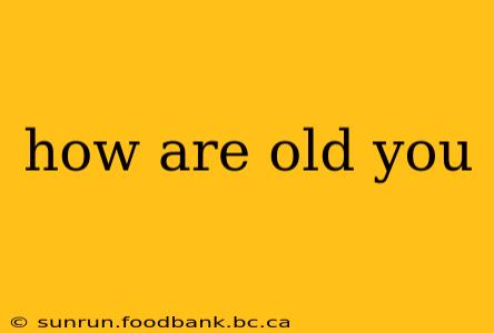 how are old you