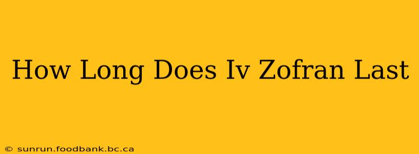 How Long Does Iv Zofran Last