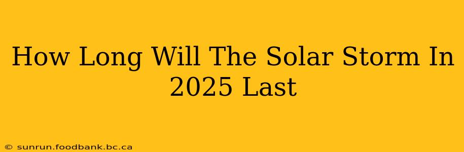 How Long Will The Solar Storm In 2025 Last