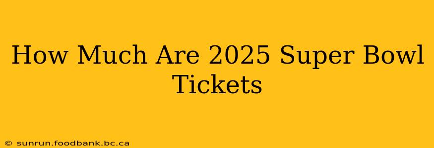 How Much Are 2025 Super Bowl Tickets