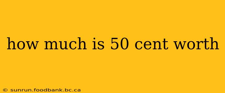 how much is 50 cent worth