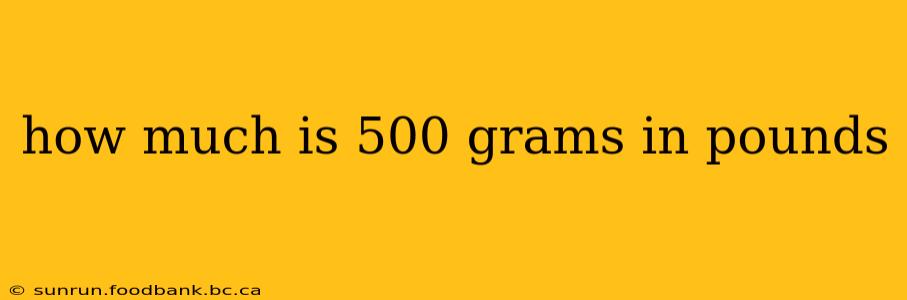 how much is 500 grams in pounds