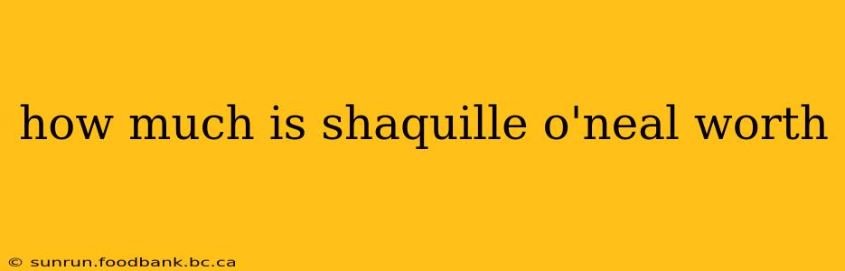 how much is shaquille o'neal worth