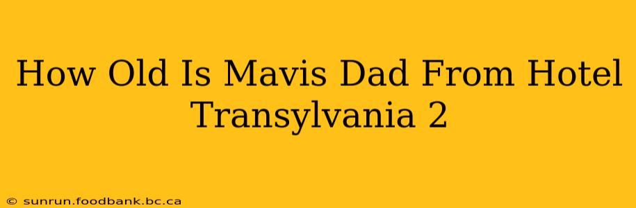 How Old Is Mavis Dad From Hotel Transylvania 2