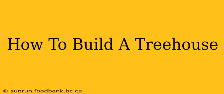 How To Build A Treehouse
