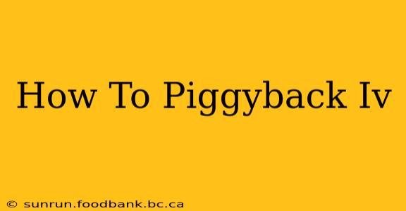 How To Piggyback Iv