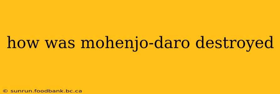 how was mohenjo-daro destroyed