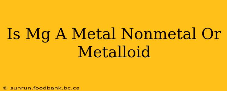 Is Mg A Metal Nonmetal Or Metalloid