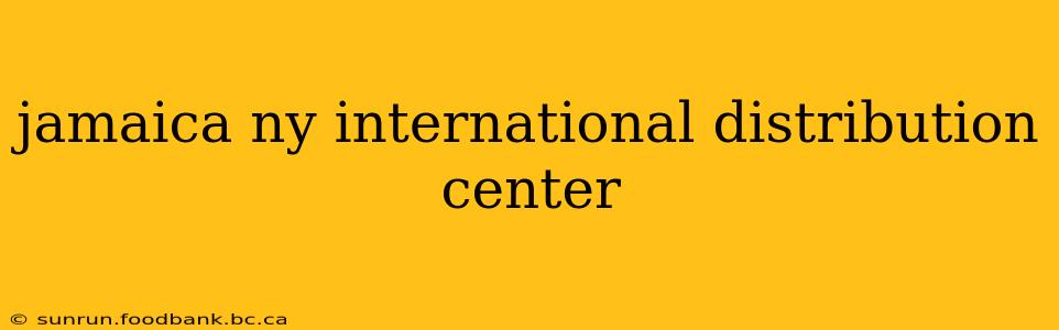 jamaica ny international distribution center
