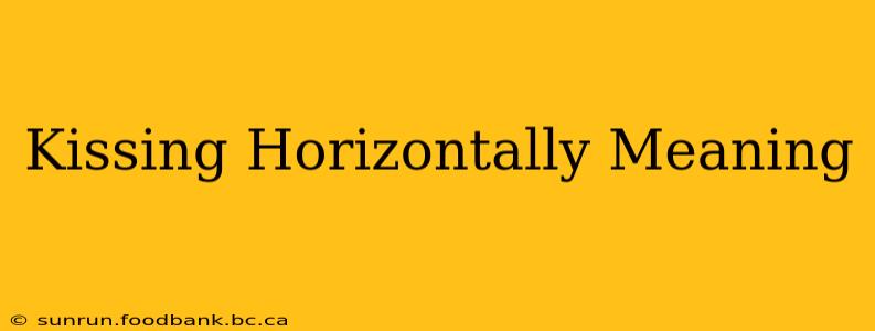 Kissing Horizontally Meaning