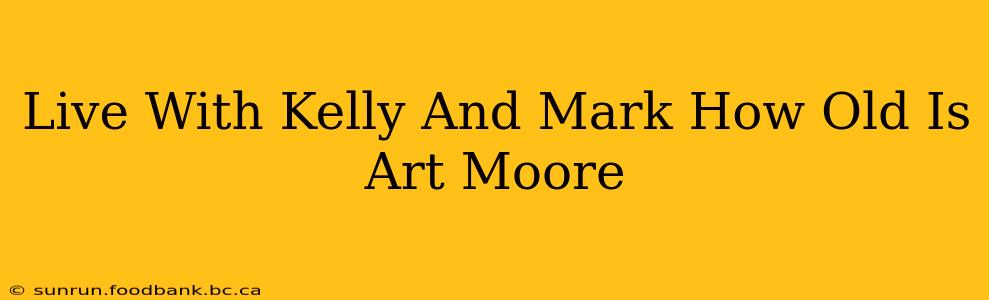 Live With Kelly And Mark How Old Is Art Moore