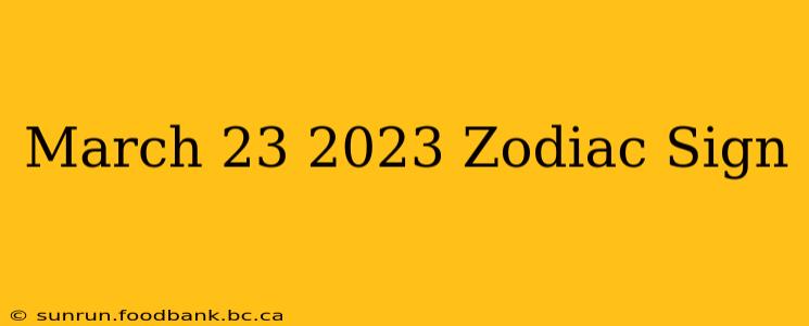 March 23 2023 Zodiac Sign