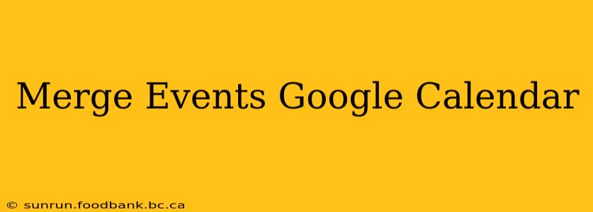 Merge Events Google Calendar