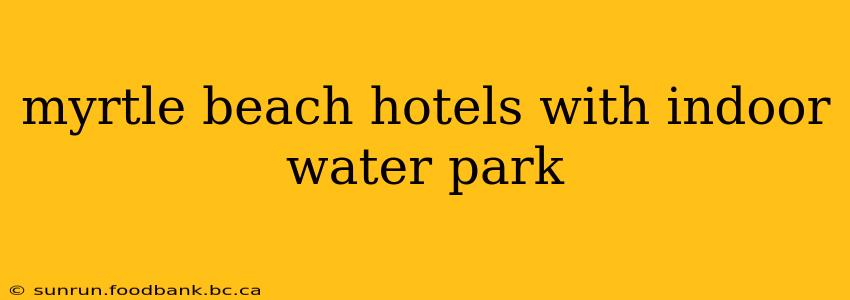 myrtle beach hotels with indoor water park