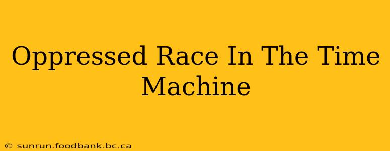 Oppressed Race In The Time Machine