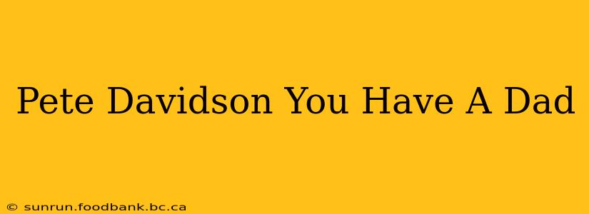 Pete Davidson You Have A Dad