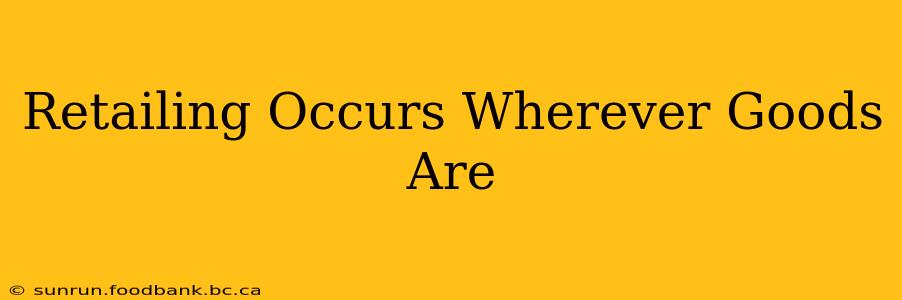Retailing Occurs Wherever Goods Are